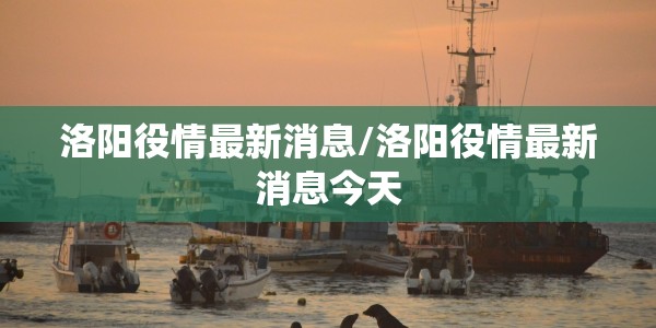 洛阳役情最新消息/洛阳役情最新消息今天