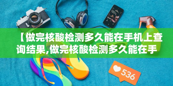 【做完核酸检测多久能在手机上查询结果,做完核酸检测多久能在手机上查询结果呢】