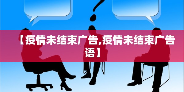 【疫情未结束广告,疫情未结束广告语】