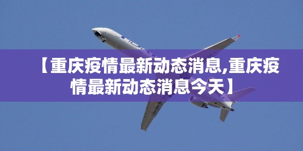 【重庆疫情最新动态消息,重庆疫情最新动态消息今天】