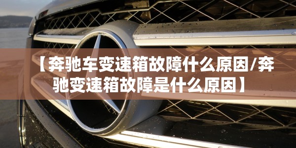 【奔驰车变速箱故障什么原因/奔驰变速箱故障是什么原因】