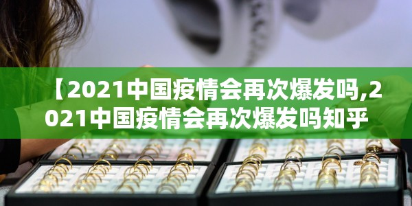 【2021中国疫情会再次爆发吗,2021中国疫情会再次爆发吗知乎】