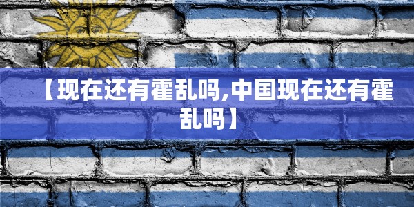 【现在还有霍乱吗,中国现在还有霍乱吗】