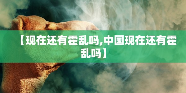【现在还有霍乱吗,中国现在还有霍乱吗】