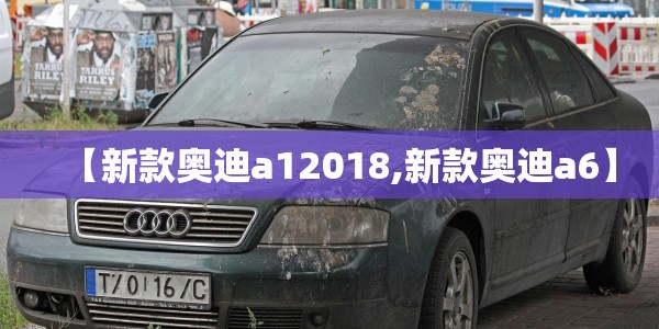 【新款奥迪a12018,新款奥迪a6】