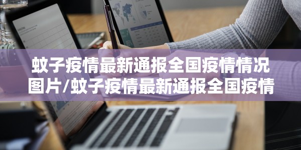 蚊子疫情最新通报全国疫情情况图片/蚊子疫情最新通报全国疫情情况