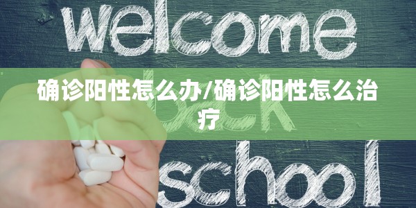 确诊阳性怎么办/确诊阳性怎么治疗