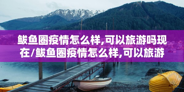 鲅鱼圈疫情怎么样,可以旅游吗现在/鲅鱼圈疫情怎么样,可以旅游吗?