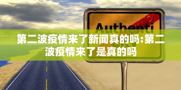 第二波疫情来了新闻真的吗:第二波疫情来了是真的吗