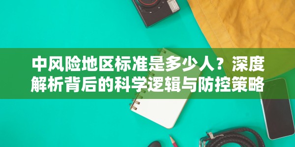 中风险地区标准是多少人？深度解析背后的科学逻辑与防控策略