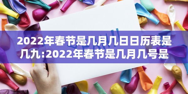 2022年春节是几月几日日历表是几九:2022年春节是几月几号是几九