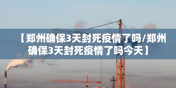 【郑州确保3天封死疫情了吗/郑州确保3天封死疫情了吗今天】