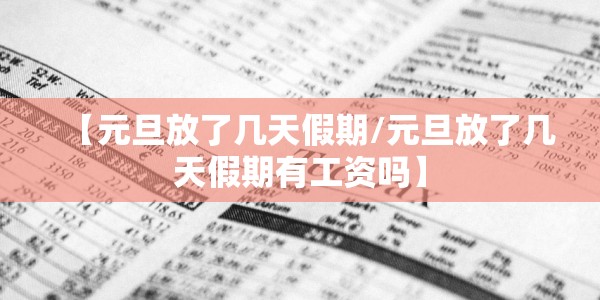 【元旦放了几天假期/元旦放了几天假期有工资吗】