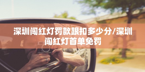 深圳闯红灯罚款跟扣多少分/深圳闯红灯首单免罚