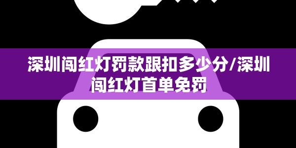 深圳闯红灯罚款跟扣多少分/深圳闯红灯首单免罚