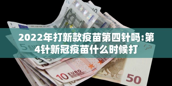 2022年打新款疫苗第四针吗:第4针新冠疫苗什么时候打