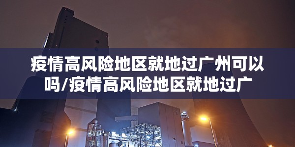 疫情高风险地区就地过广州可以吗/疫情高风险地区就地过广