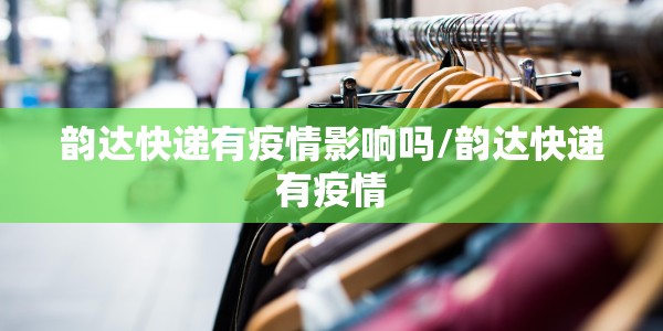 韵达快递有疫情影响吗/韵达快递有疫情