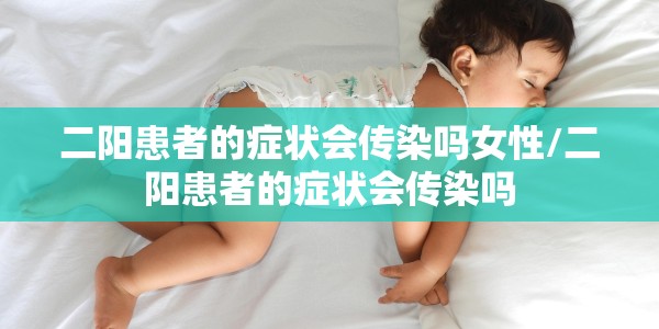 二阳患者的症状会传染吗女性/二阳患者的症状会传染吗