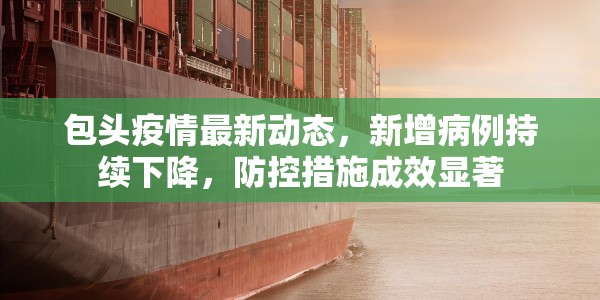 包头疫情最新动态，新增病例持续下降，防控措施成效显著