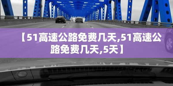 【51高速公路免费几天,51高速公路免费几天,5天】