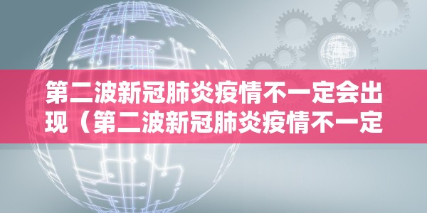 第二波新冠肺炎疫情不一定会出现（第二波新冠肺炎疫情不一定会出现吗）