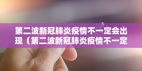 第二波新冠肺炎疫情不一定会出现（第二波新冠肺炎疫情不一定会出现吗）