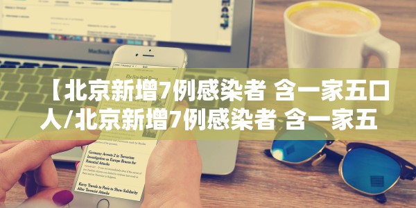 【北京新增7例感染者 含一家五口人/北京新增7例感染者 含一家五口人员】
