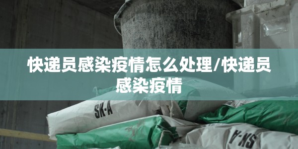 快递员感染疫情怎么处理/快递员感染疫情