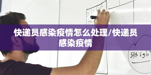 快递员感染疫情怎么处理/快递员感染疫情