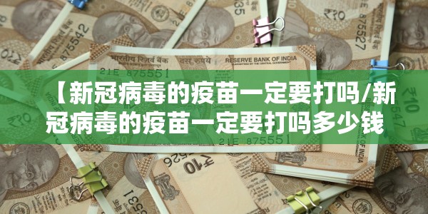 【新冠病毒的疫苗一定要打吗/新冠病毒的疫苗一定要打吗多少钱】