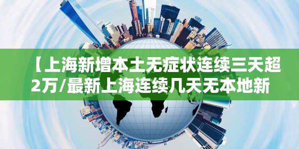 【上海新增本土无症状连续三天超2万/最新上海连续几天无本地新增】