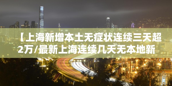 【上海新增本土无症状连续三天超2万/最新上海连续几天无本地新增】