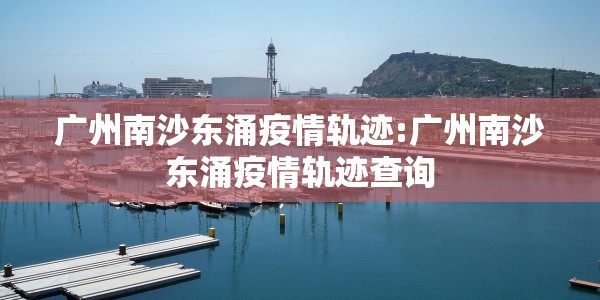 广州南沙东涌疫情轨迹:广州南沙东涌疫情轨迹查询
