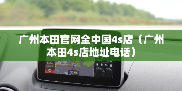 广州本田官网全中国4s店（广州本田4s店地址电话）