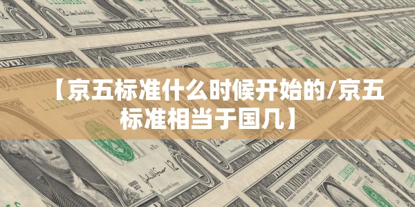 【京五标准什么时候开始的/京五标准相当于国几】