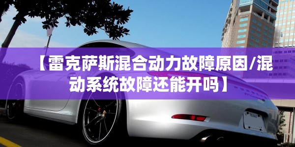 【雷克萨斯混合动力故障原因/混动系统故障还能开吗】