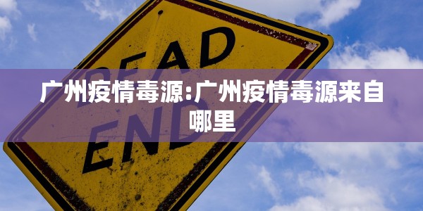 广州疫情毒源:广州疫情毒源来自哪里