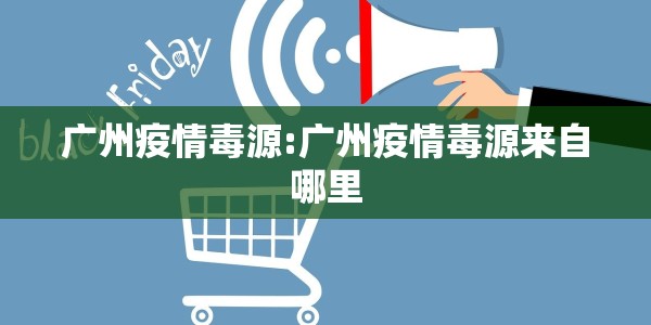 广州疫情毒源:广州疫情毒源来自哪里