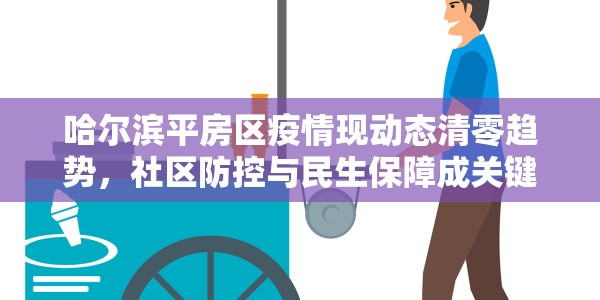 哈尔滨平房区疫情现动态清零趋势，社区防控与民生保障成关键焦点