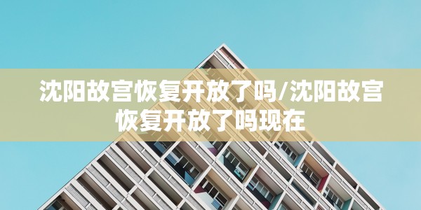 沈阳故宫恢复开放了吗/沈阳故宫恢复开放了吗现在