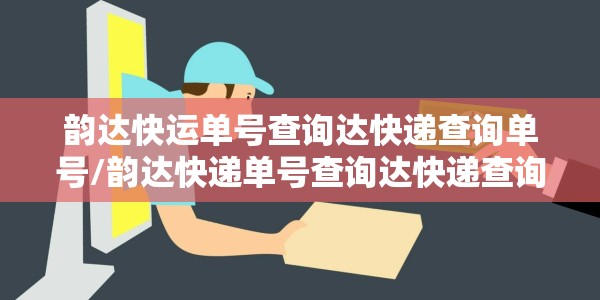韵达快运单号查询达快递查询单号/韵达快递单号查询达快递查询单号查询