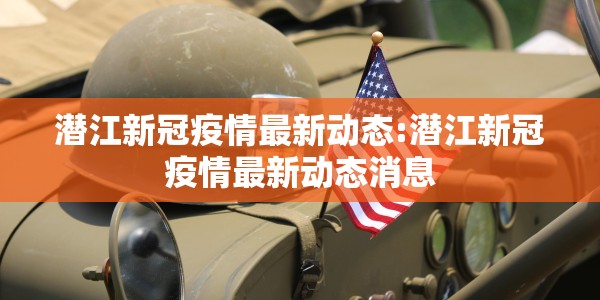 潜江新冠疫情最新动态:潜江新冠疫情最新动态消息