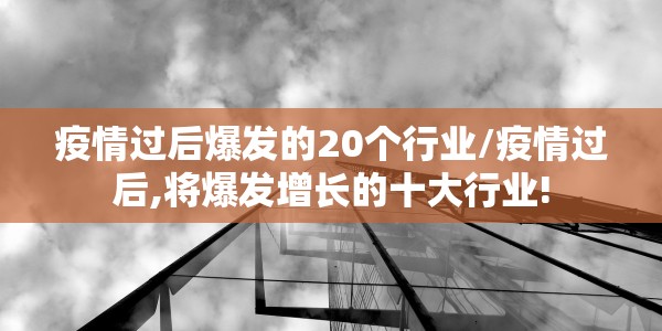 疫情过后爆发的20个行业/疫情过后,将爆发增长的十大行业!