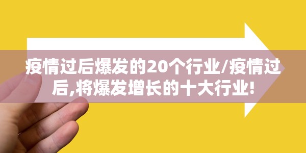 疫情过后爆发的20个行业/疫情过后,将爆发增长的十大行业!