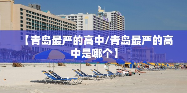 【青岛最严的高中/青岛最严的高中是哪个】