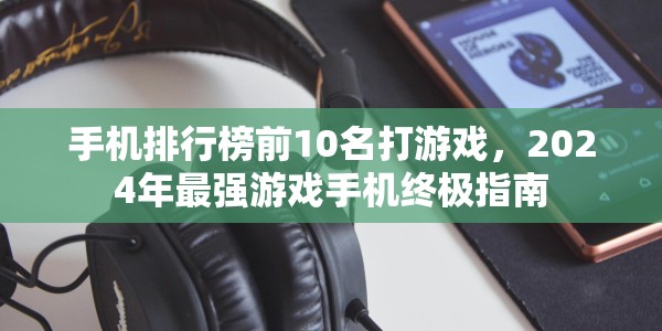 手机排行榜前10名打游戏，2024年最强游戏手机终极指南