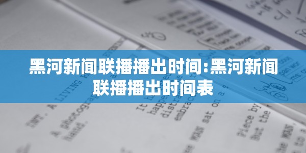 黑河新闻联播播出时间:黑河新闻联播播出时间表