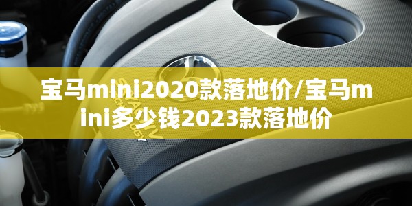 宝马mini2020款落地价/宝马mini多少钱2023款落地价