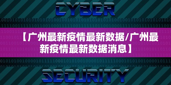 【广州最新疫情最新数据/广州最新疫情最新数据消息】